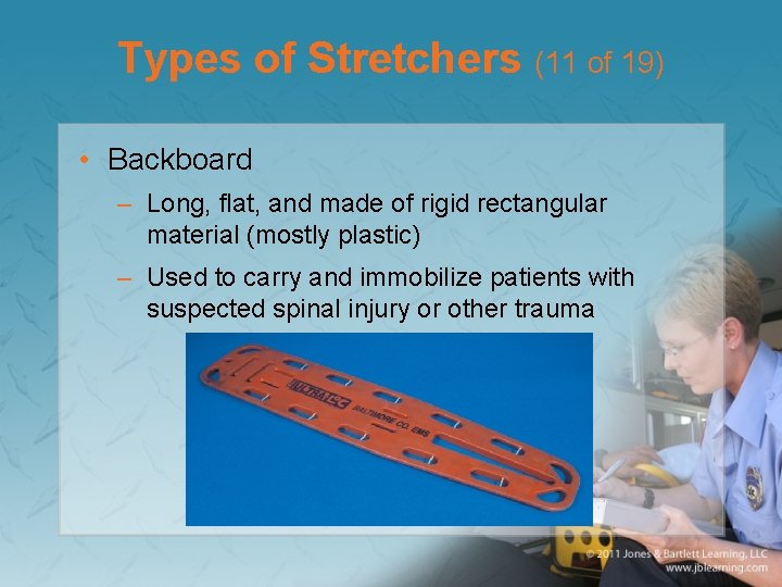 Types of Stretchers (11 of 19) • Backboard – Long, flat, and made of