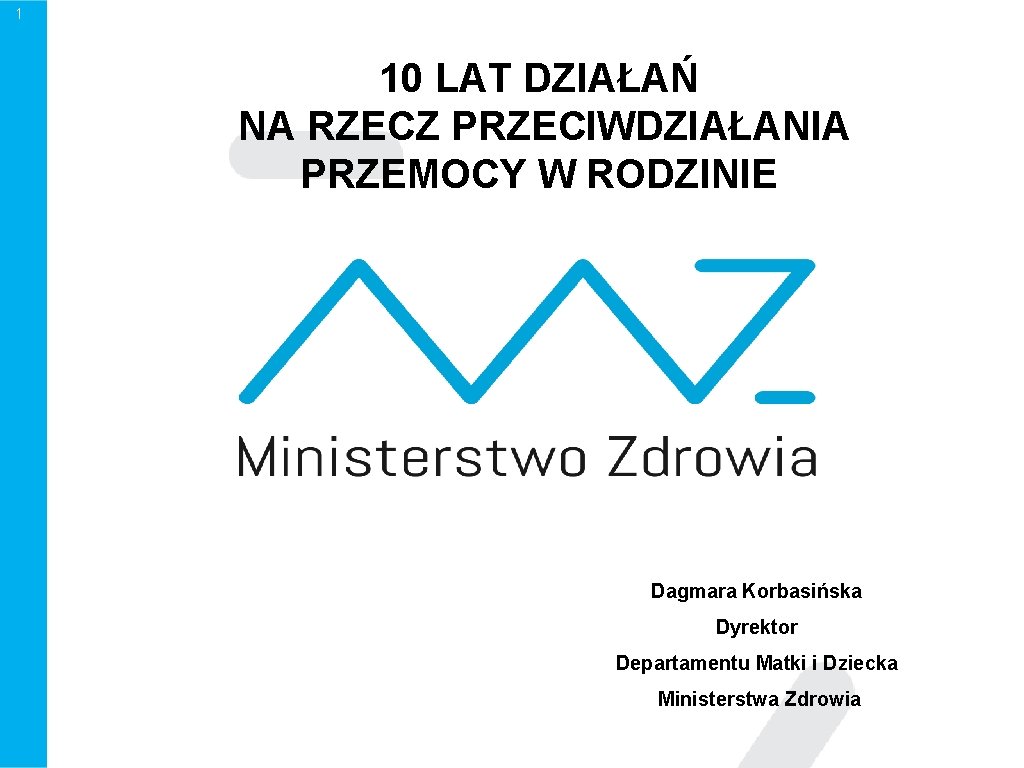 1 10 LAT DZIAŁAŃ NA RZECZ PRZECIWDZIAŁANIA PRZEMOCY W RODZINIE Dagmara Korbasińska Dyrektor Departamentu