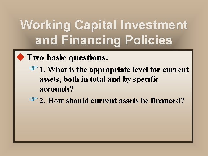 Working Capital Investment and Financing Policies u Two basic questions: F 1. What is