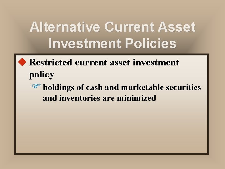 Alternative Current Asset Investment Policies u Restricted current asset investment policy F holdings of