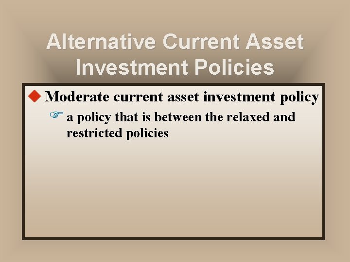 Alternative Current Asset Investment Policies u Moderate current asset investment policy F a policy