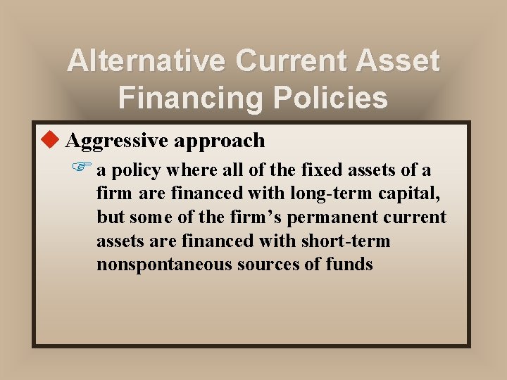 Alternative Current Asset Financing Policies u Aggressive approach F a policy where all of