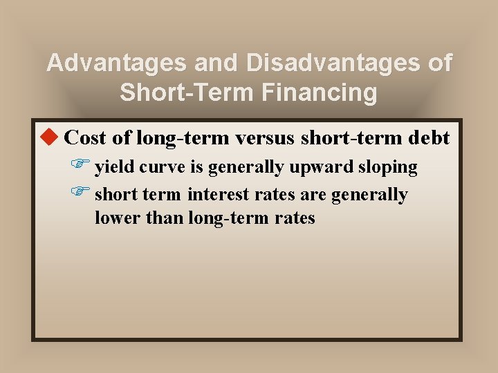 Advantages and Disadvantages of Short-Term Financing u Cost of long-term versus short-term debt F