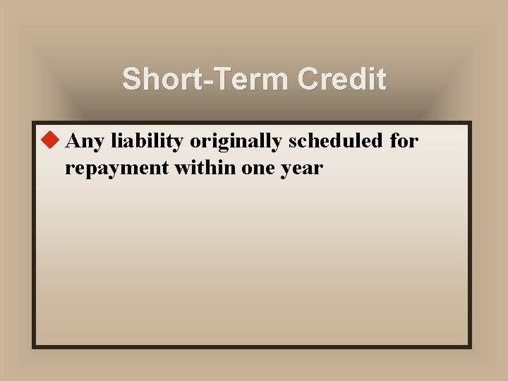 Short-Term Credit u Any liability originally scheduled for repayment within one year 