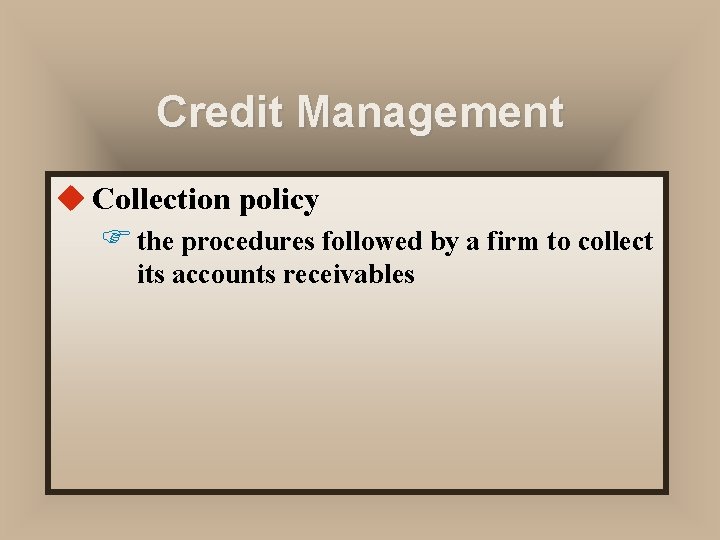 Credit Management u Collection policy F the procedures followed by a firm to collect