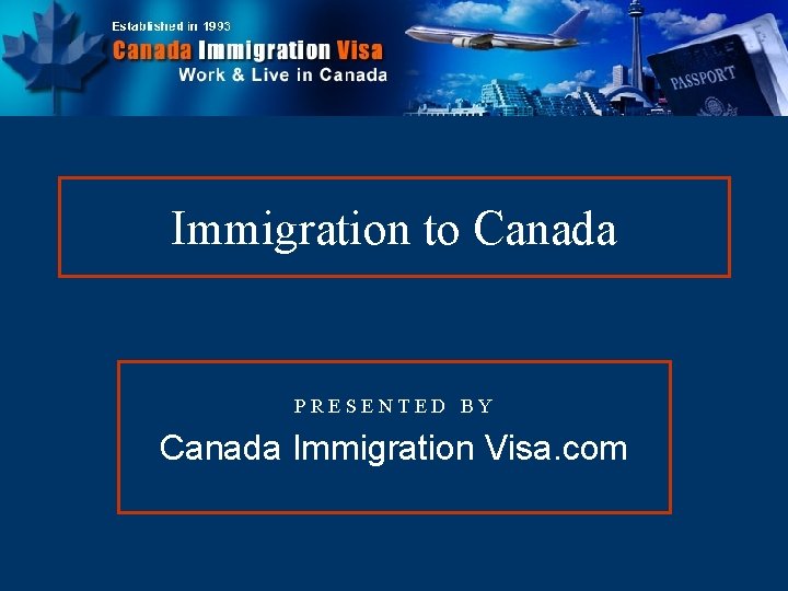 Immigration to Canada PRESENTED BY Canada Immigration Visa. com 