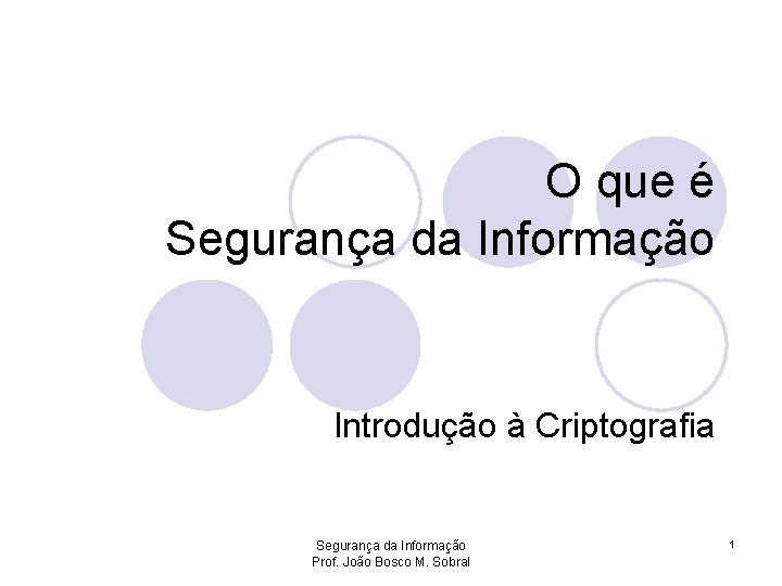 O que é Segurança da Informação Introdução à Criptografia Segurança da Informação Prof. João