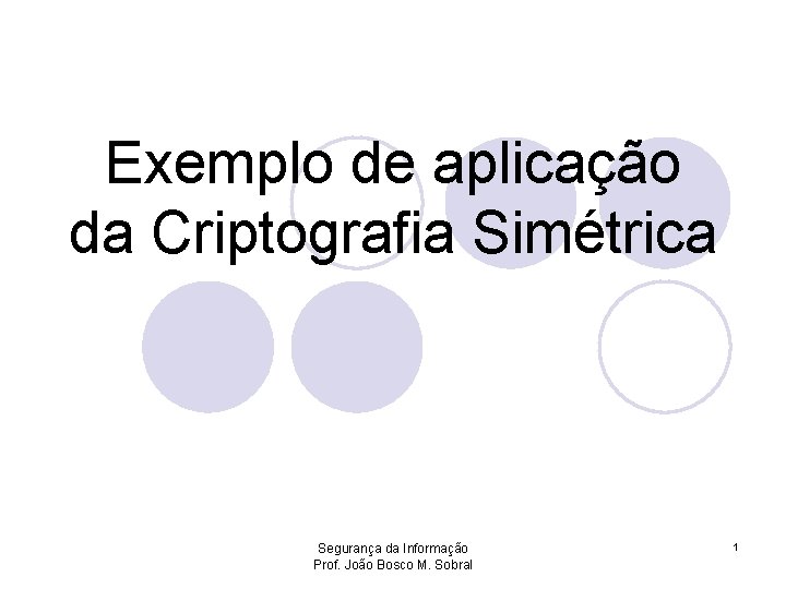 Exemplo de aplicação da Criptografia Simétrica Segurança da Informação Prof. João Bosco M. Sobral