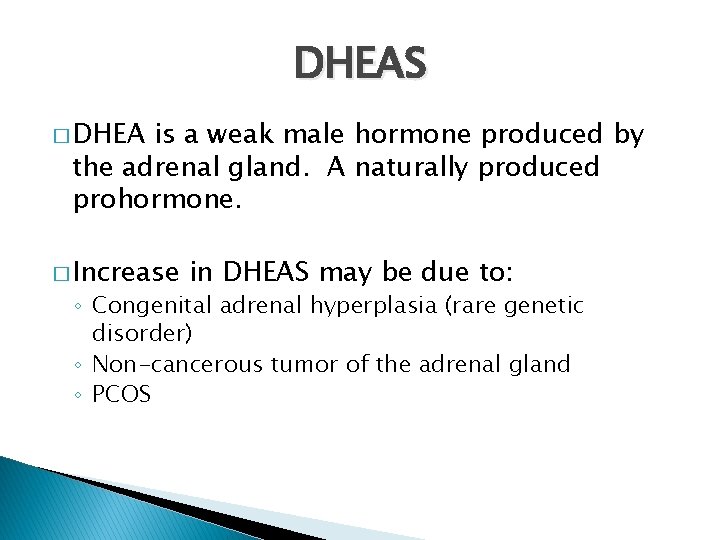 DHEAS � DHEA is a weak male hormone produced by the adrenal gland. A