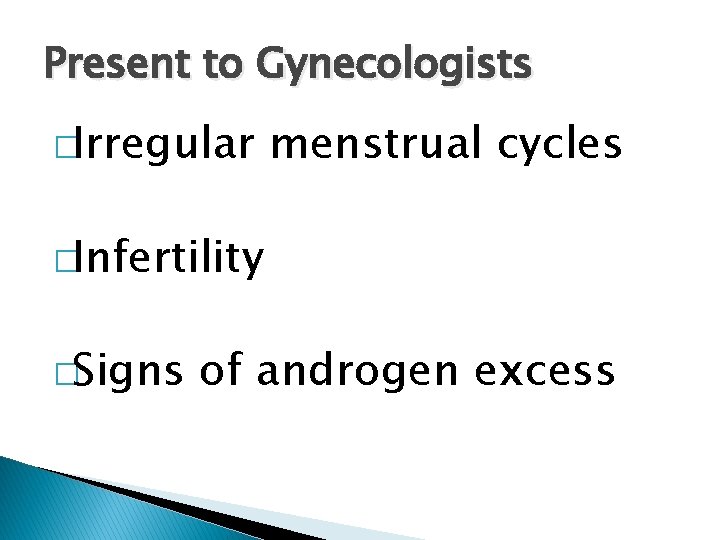 Present to Gynecologists �Irregular menstrual cycles �Infertility �Signs of androgen excess 