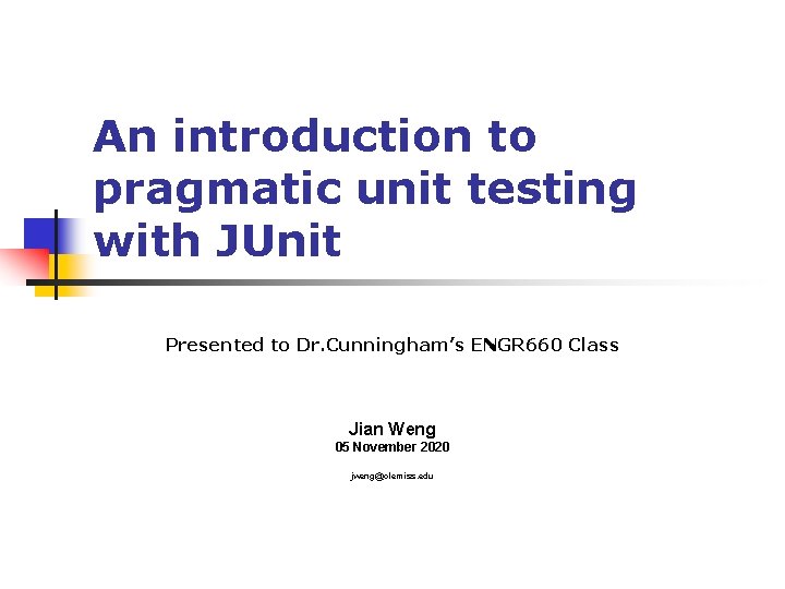 An introduction to pragmatic unit testing with JUnit Presented to Dr. Cunningham’s ENGR 660