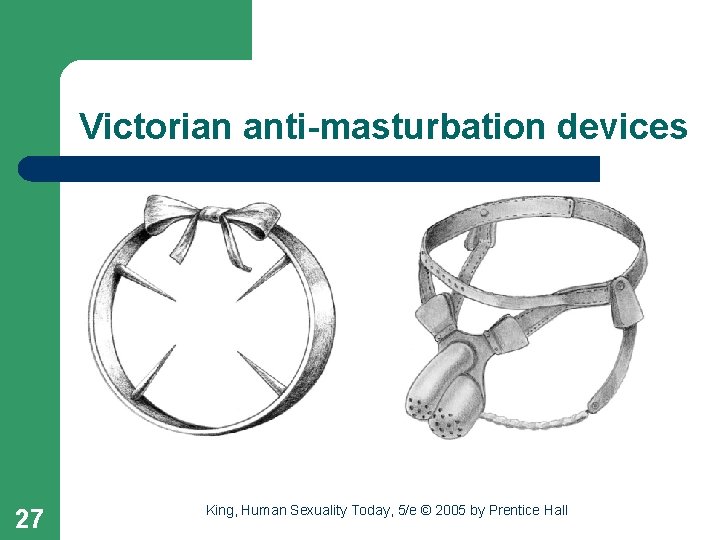 Victorian anti-masturbation devices 27 King, Human Sexuality Today, 5/e © 2005 by Prentice Hall
