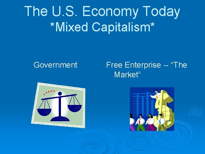 The U. S. Economy Today *Mixed Capitalism* Government Free Enterprise -- “The Market” 