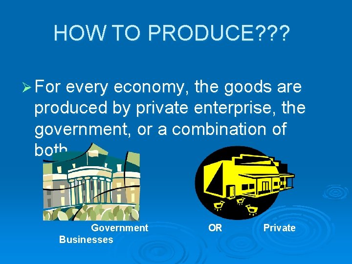 HOW TO PRODUCE? ? ? Ø For every economy, the goods are produced by