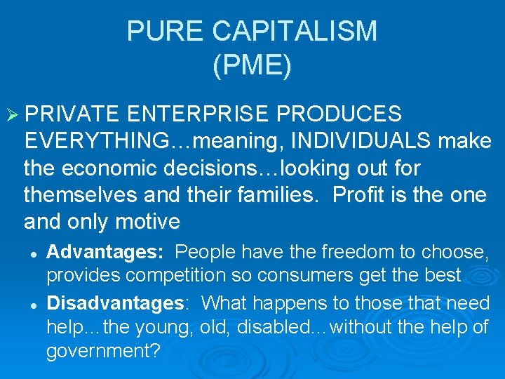 PURE CAPITALISM (PME) Ø PRIVATE ENTERPRISE PRODUCES EVERYTHING…meaning, INDIVIDUALS make the economic decisions…looking out