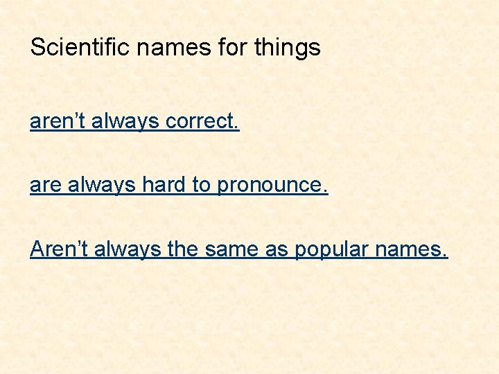 Scientific names for things aren’t always correct. are always hard to pronounce. Aren’t always