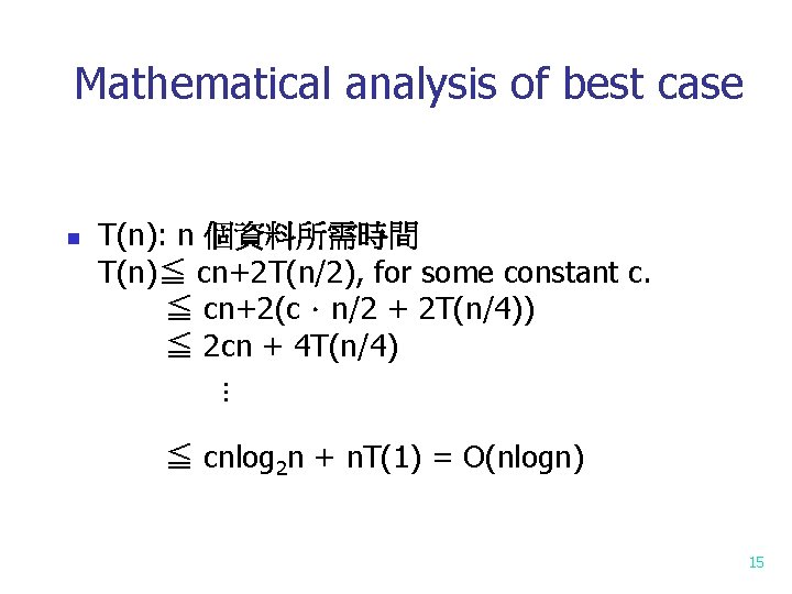 Mathematical analysis of best case n T(n): n 個資料所需時間 T(n)≦ cn+2 T(n/2), for some