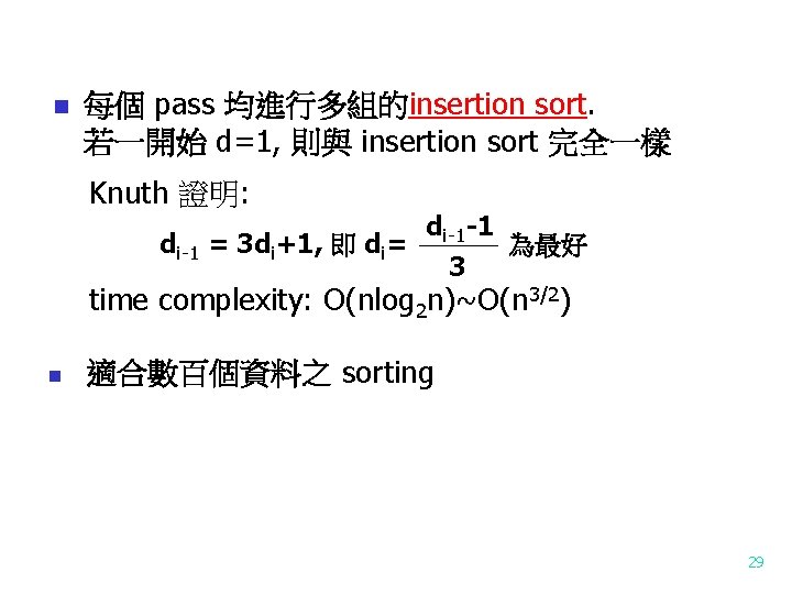 n 每個 pass 均進行多組的insertion sort. 若一開始 d=1, 則與 insertion sort 完全一樣 Knuth 證明: di-1