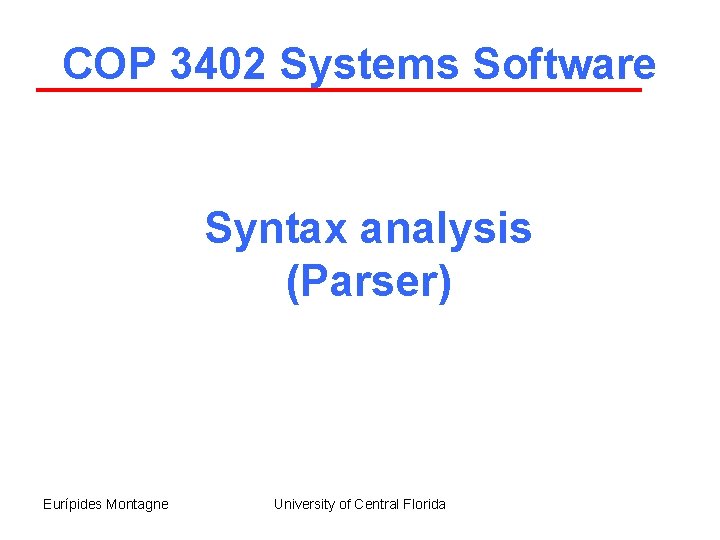 COP 3402 Systems Software Syntax analysis (Parser) Eurípides Montagne University of Central Florida 