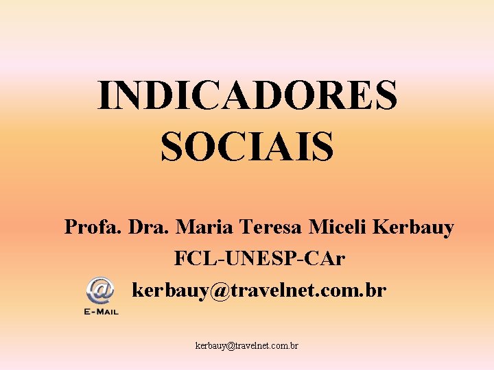 INDICADORES SOCIAIS Profa. Dra. Maria Teresa Miceli Kerbauy FCL-UNESP-CAr kerbauy@travelnet. com. br 