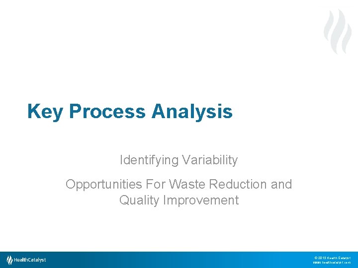 Key Process Analysis Identifying Variability Opportunities For Waste Reduction and Quality Improvement © 2013