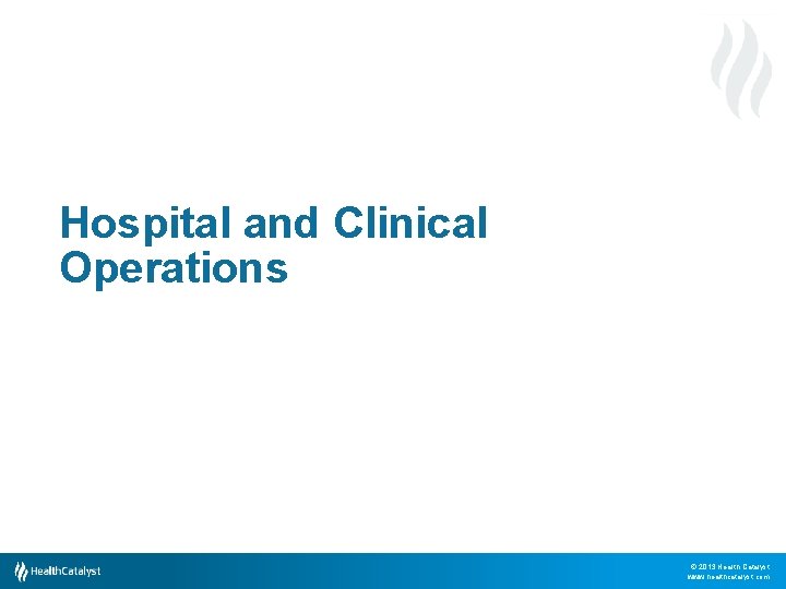 Hospital and Clinical Operations © 2013 Health Catalyst www. healthcatalyst. com 