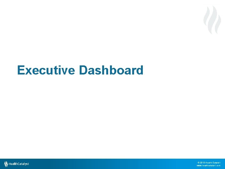 Executive Dashboard © 2013 Health Catalyst www. healthcatalyst. com 