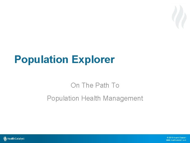 Population Explorer On The Path To Population Health Management © 2013 Health Catalyst www.