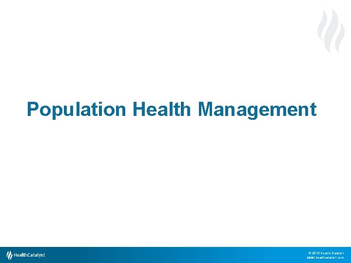 Population Health Management © 2013 Health Catalyst www. healthcatalyst. com 