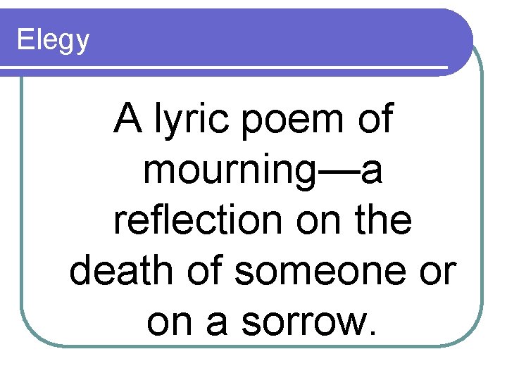 Elegy A lyric poem of mourning—a reflection on the death of someone or on