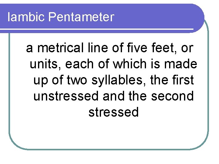 Iambic Pentameter a metrical line of five feet, or units, each of which is