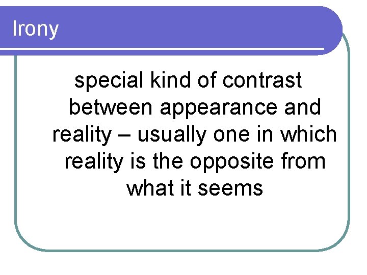 Irony special kind of contrast between appearance and reality – usually one in which