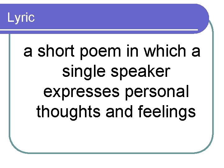 Lyric a short poem in which a single speaker expresses personal thoughts and feelings