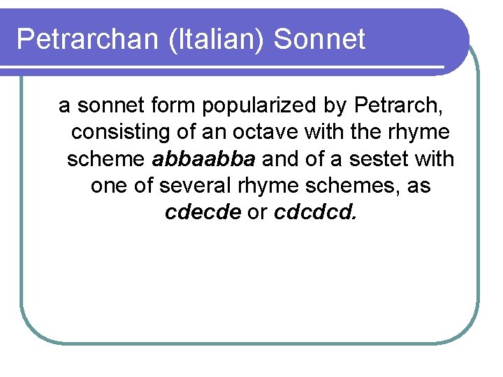 Petrarchan (Italian) Sonnet a sonnet form popularized by Petrarch, consisting of an octave with