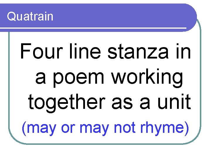 Quatrain Four line stanza in a poem working together as a unit (may or