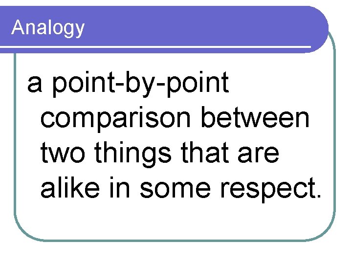 Analogy a point-by-point comparison between two things that are alike in some respect. 
