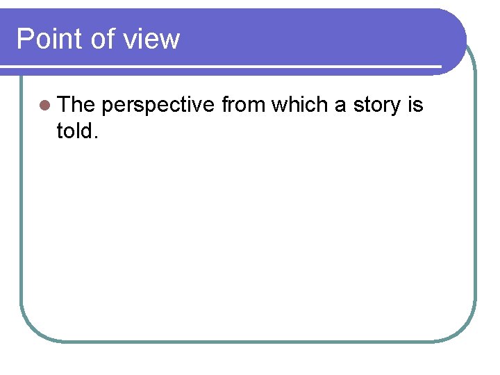 Point of view l The perspective from which a story is told. 