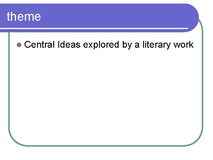 theme l Central Ideas explored by a literary work 