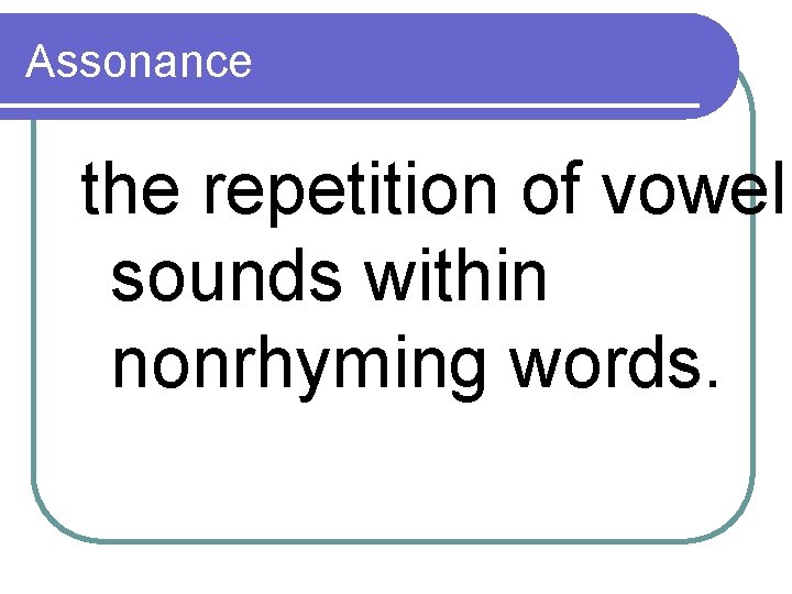 Assonance the repetition of vowel sounds within nonrhyming words. 