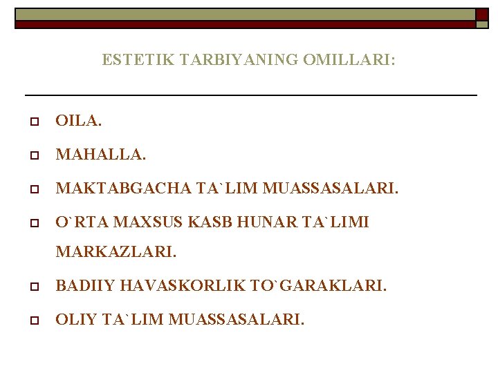 ESTETIK TARBIYANING OMILLARI: o OILA. o MAHALLA. o MAKTABGACHA TA`LIM MUASSASALARI. o O`RTA MAXSUS