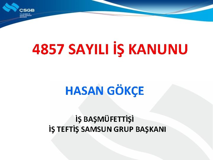  4857 SAYILI İŞ KANUNU HASAN GÖKÇE İŞ BAŞMÜFETTİŞİ İŞ TEFTİŞ SAMSUN GRUP BAŞKANI