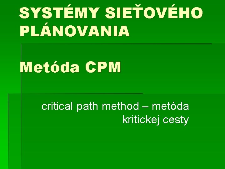SYSTÉMY SIEŤOVÉHO PLÁNOVANIA Metóda CPM critical path method – metóda kritickej cesty 