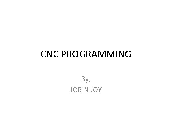 CNC PROGRAMMING By, JOBIN JOY 