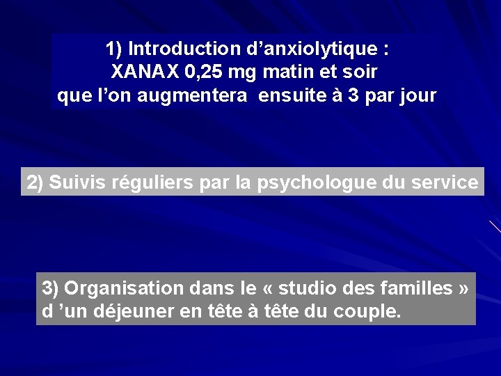 1) Introduction d’anxiolytique : XANAX 0, 25 mg matin et soir que l’on augmentera