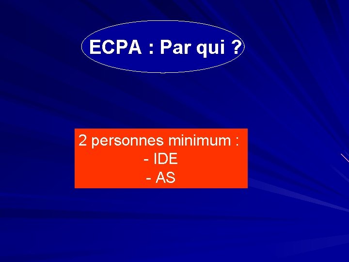  ECPA : Par qui ? 2 personnes minimum : - IDE - AS