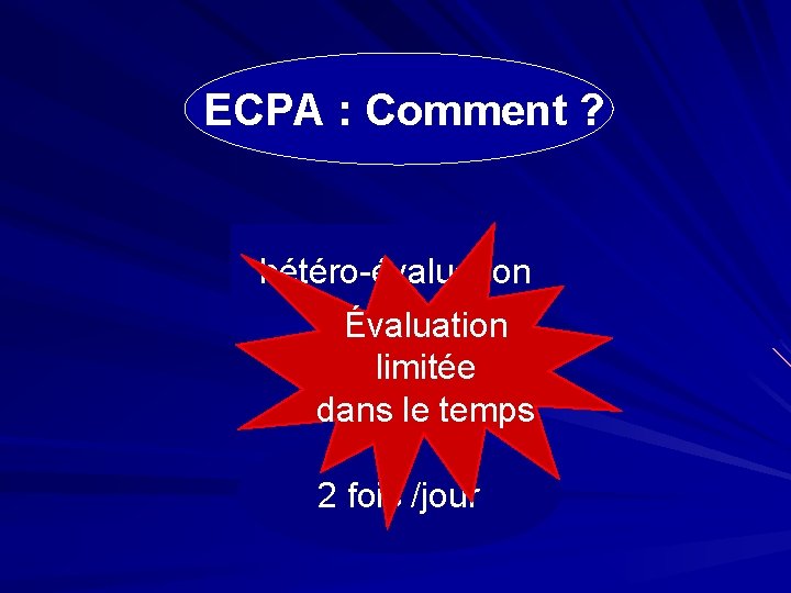 ECPA : Comment ? hétéro-évaluation Évaluation limitée dans le temps 2 fois /jour