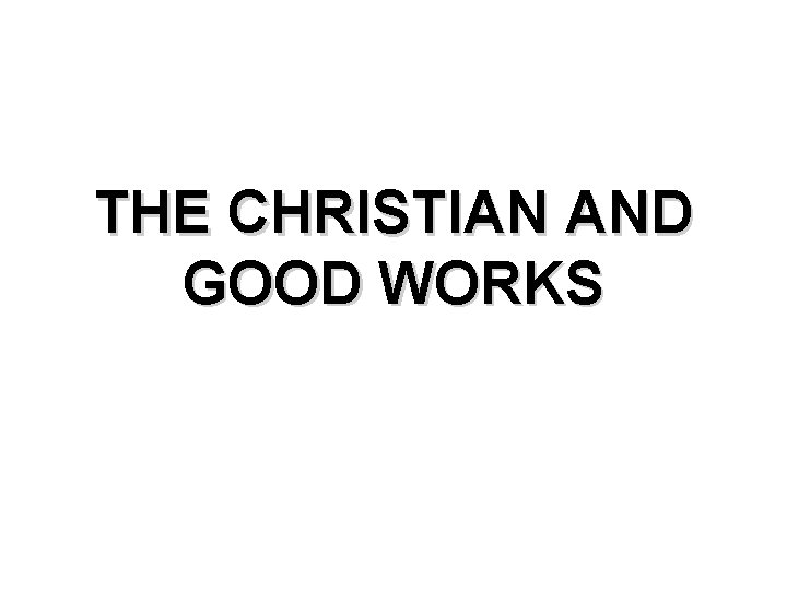 THE CHRISTIAN AND GOOD WORKS 