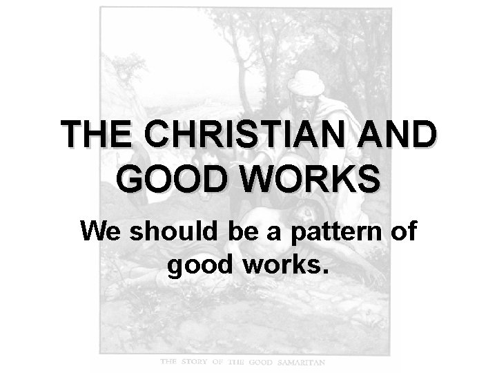 THE CHRISTIAN AND GOOD WORKS We should be a pattern of good works. 
