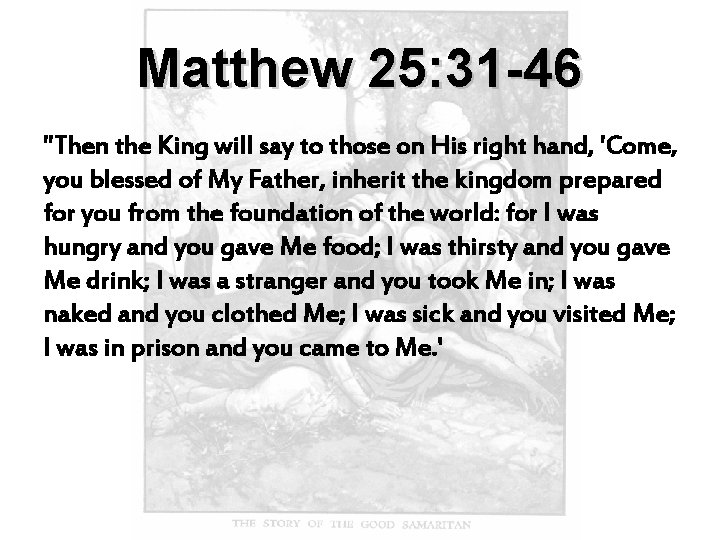 Matthew 25: 31 -46 "Then the King will say to those on His right