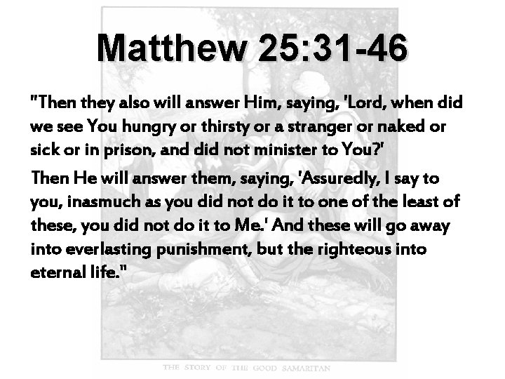 Matthew 25: 31 -46 "Then they also will answer Him, saying, 'Lord, when did